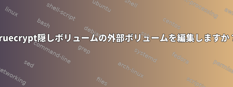 Truecrypt隠しボリュームの外部ボリュームを編集しますか？