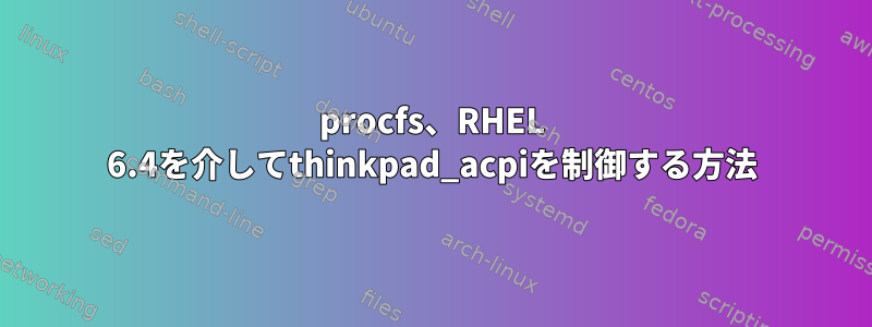 procfs、RHEL 6.4を介してthinkpad_acpiを制御する方法