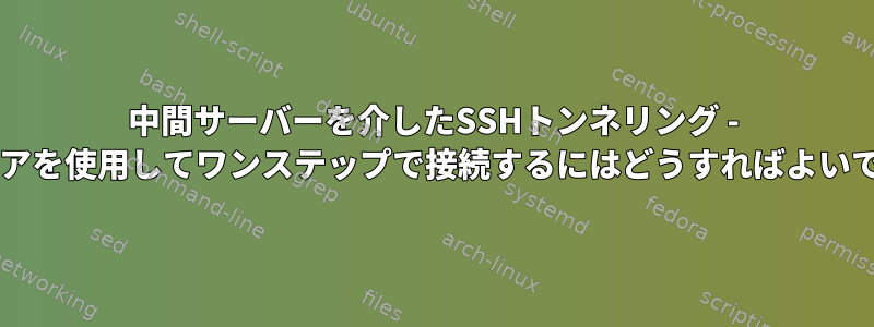 中間サーバーを介したSSHトンネリング - キーペアを使用してワンステップで接続するにはどうすればよいですか?