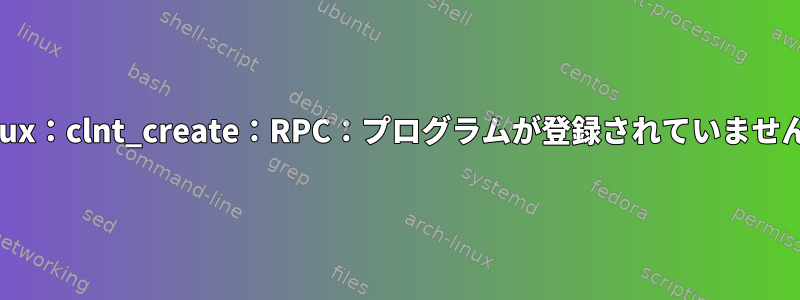 Linux：clnt_create：RPC：プログラムが登録されていません。