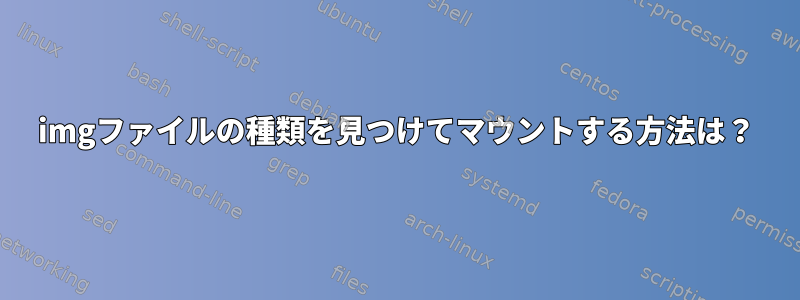 imgファイルの種類を見つけてマウントする方法は？