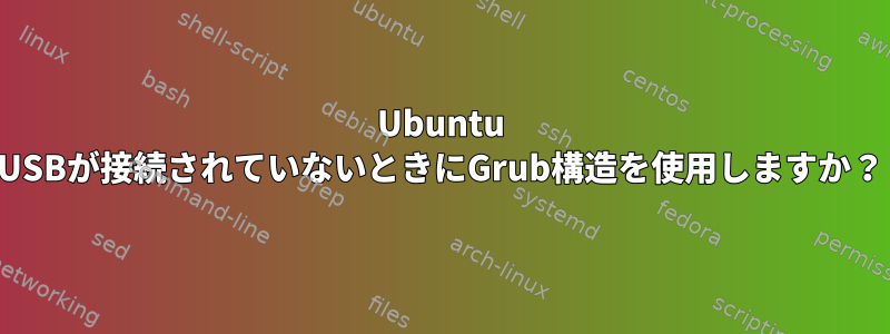 Ubuntu USBが接続されていないときにGrub構造を使用しますか？