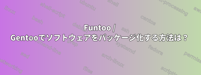 Funtoo / Gentooでソフトウェアをパッケージ化する方法は？