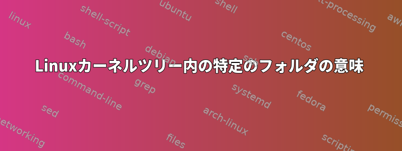 Linuxカーネルツリー内の特定のフォルダの意味