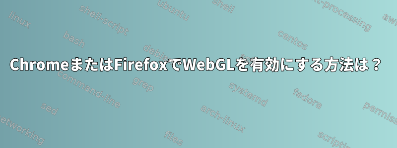 ChromeまたはFirefoxでWebGLを有効にする方法は？