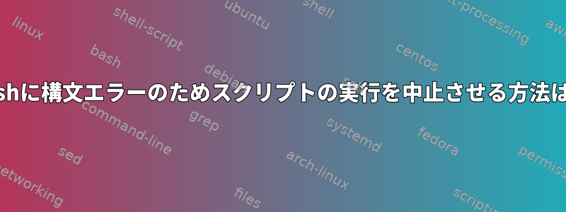 bashに構文エラーのためスクリプトの実行を中止させる方法は？