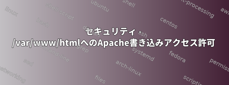 セキュリティ - /var/www/htmlへのApache書き込みアクセス許可