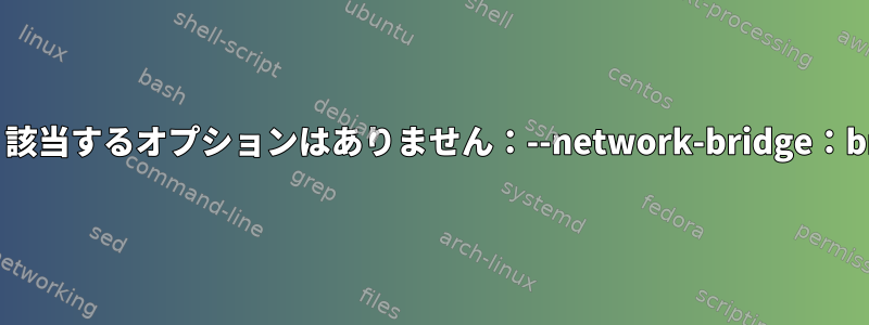 virt-installは「エラー：該当するオプションはありません：--network-bridge：br0」と文句を言います。