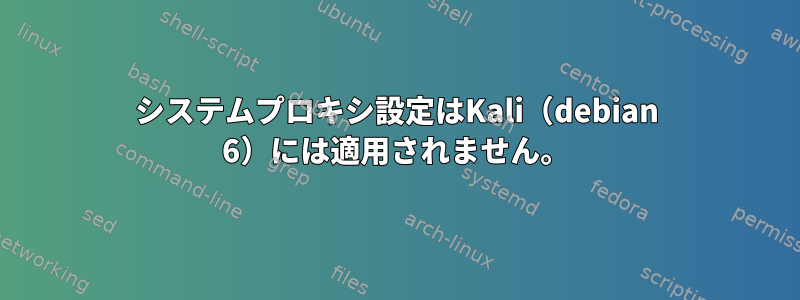 システムプロキシ設定はKali（debian 6）には適用されません。