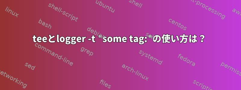 teeとlogger -t "some tag:"の使い方は？