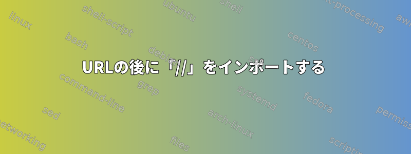 URLの後に「//」をインポートする