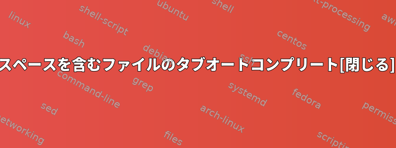 スペースを含むファイルのタブオートコンプリート[閉じる]