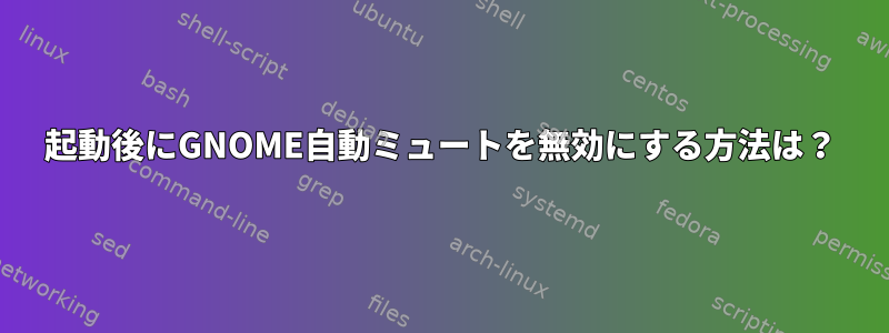 起動後にGNOME自動ミュートを無効にする方法は？