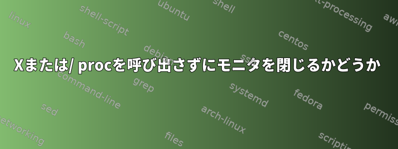 Xまたは/ procを呼び出さずにモニタを閉じるかどうか