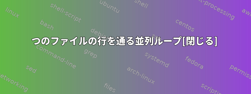 2つのファイルの行を通る並列ループ[閉じる]