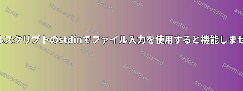 シェルスクリプトのstdinでファイル入力を使用すると機能しません。