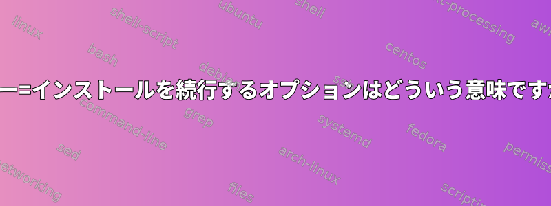 エラー=インストールを続行するオプションはどういう意味ですか？