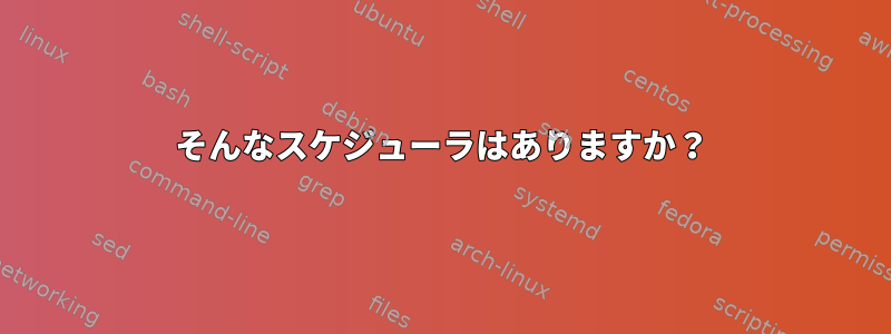 そんなスケジューラはありますか？