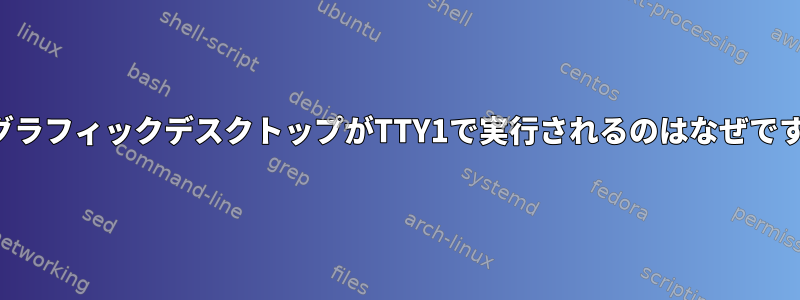 私のグラフィックデスクトップがTTY1で実行されるのはなぜですか？