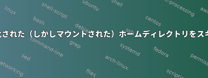 Rsyncは暗号化された（しかしマウントされた）ホームディレクトリをスキップします。