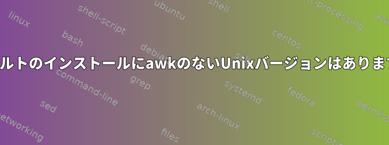 デフォルトのインストールにawkのないUnixバージョンはありますか？