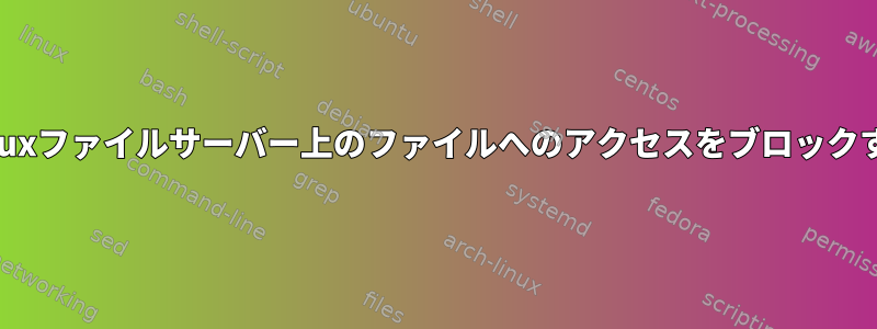 Linuxファイルサーバー上のファイルへのアクセスをブロックする