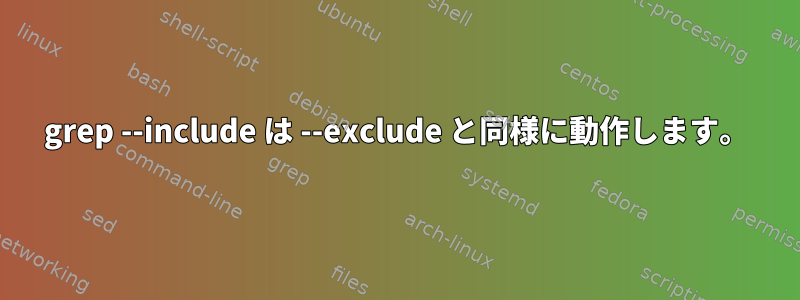 grep --include は --exclude と同様に動作します。