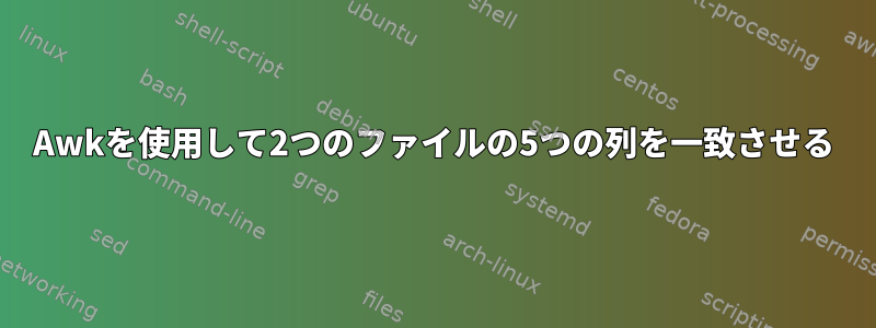 Awkを使用して2つのファイルの5つの列を一致させる