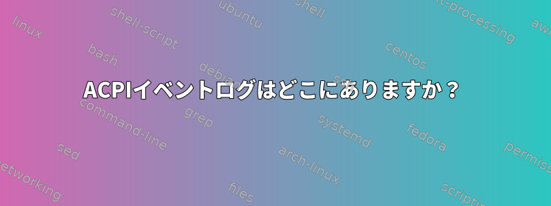 ACPIイベントログはどこにありますか？