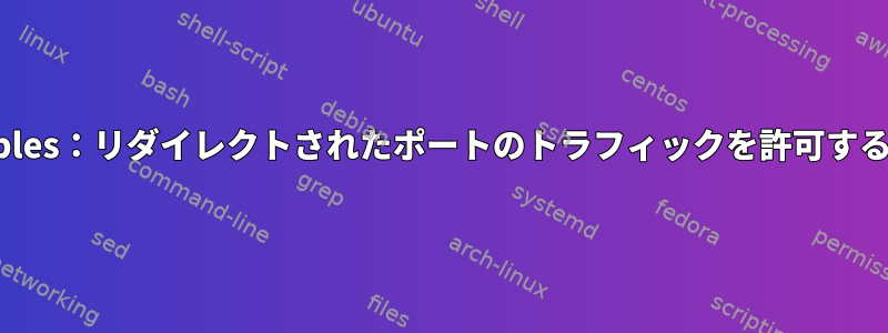 iptables：リダイレクトされたポートのトラフィックを許可する方法