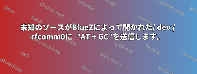 未知のソースがBlueZによって開かれた/ dev / rfcomm0に "AT + GC"を送信します。