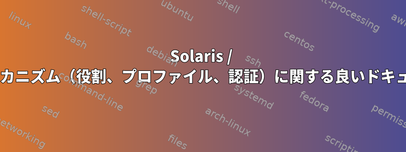 Solaris / OpenIndiana：権限メカニズム（役割、プロファイル、認証）に関する良いドキュメントはありますか？