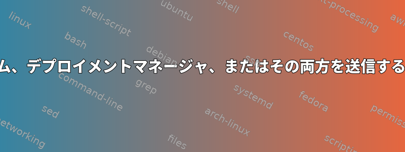 バグアップストリーム、デプロイメントマネージャ、またはその両方を送信する必要がありますか？