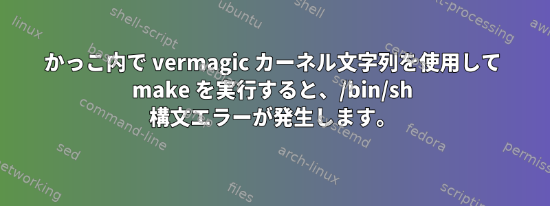 かっこ内で vermagic カーネル文字列を使用して make を実行すると、/bin/sh 構文エラーが発生します。