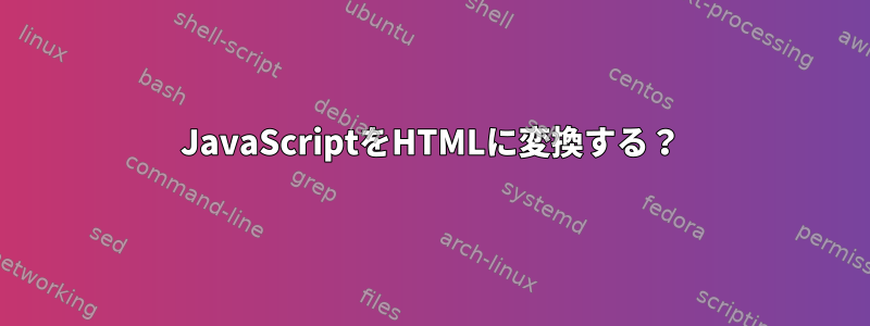 JavaScriptをHTMLに変換する？