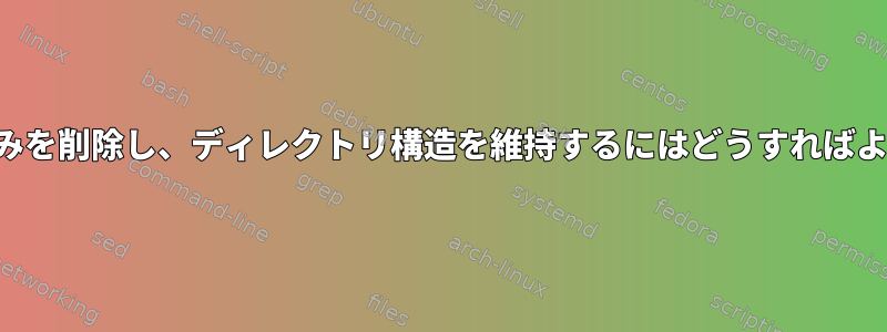 ファイルのみを削除し、ディレクトリ構造を維持するにはどうすればよいですか？