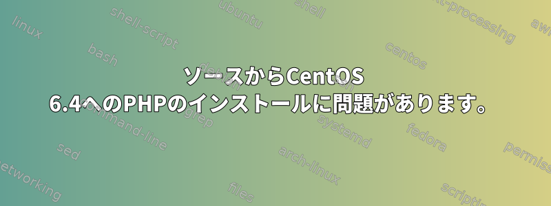 ソースからCentOS 6.4へのPHPのインストールに問題があります。