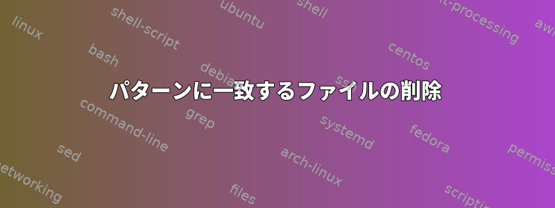 パターンに一致するファイルの削除