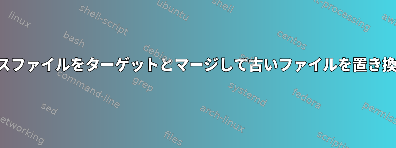 ソースファイルをターゲットとマージして古いファイルを置き換える