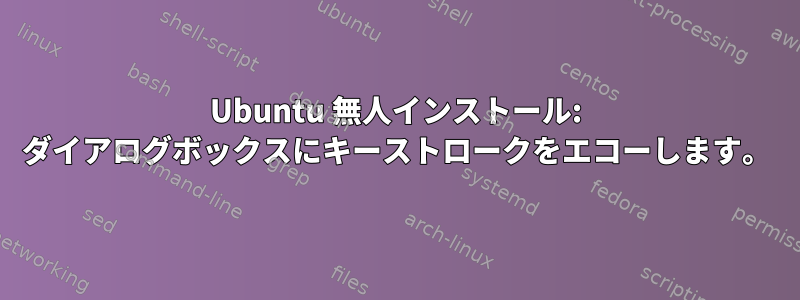 Ubuntu 無人インストール: ダイアログボックスにキーストロークをエコーし​​ます。