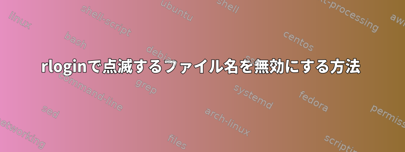 rloginで点滅するファイル名を無効にする方法