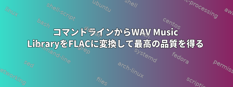 コマンドラインからWAV Music LibraryをFLACに変換して最高の品質を得る