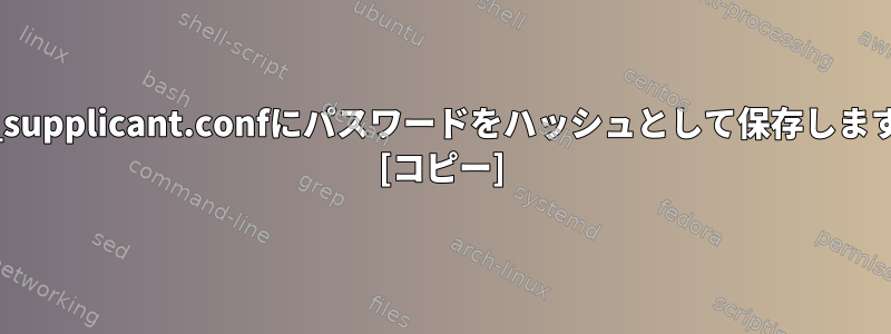 wpa_supplicant.confにパスワードをハッシュとして保存しますか？ [コピー]