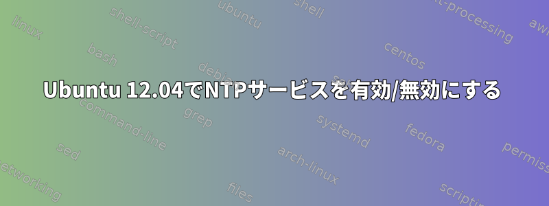 Ubuntu 12.04でNTPサービスを有効/無効にする