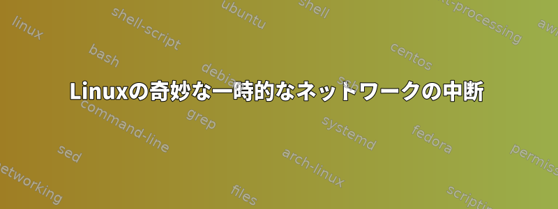 Linuxの奇妙な一時的なネットワークの中断