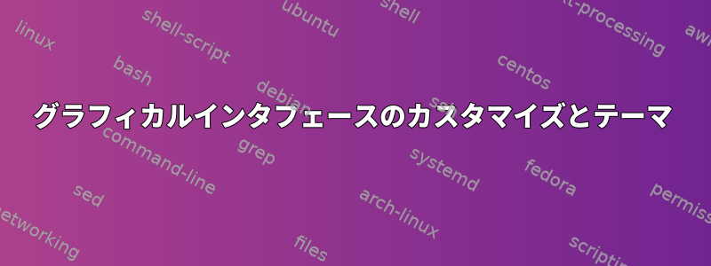 グラフィカルインタフェースのカスタマイズとテーマ