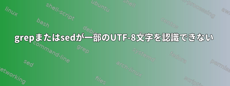 grepまたはsedが一部のUTF-8文字を認識できない