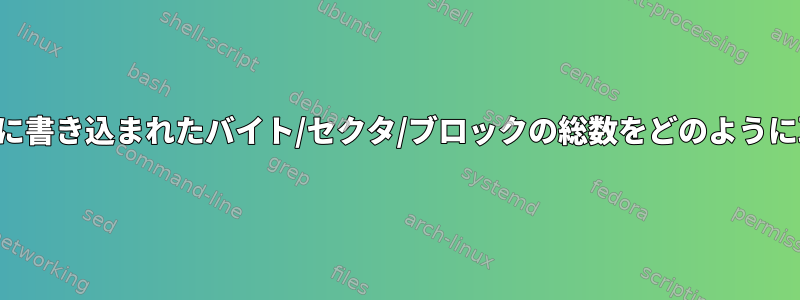 起動後にディスクに書き込まれたバイト/セクタ/ブロックの総数をどのように取得できますか？