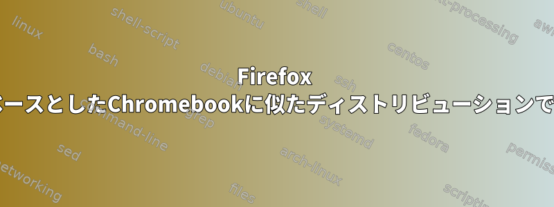 Firefox OSをベースとしたChromebookに似たディストリビューションですか？