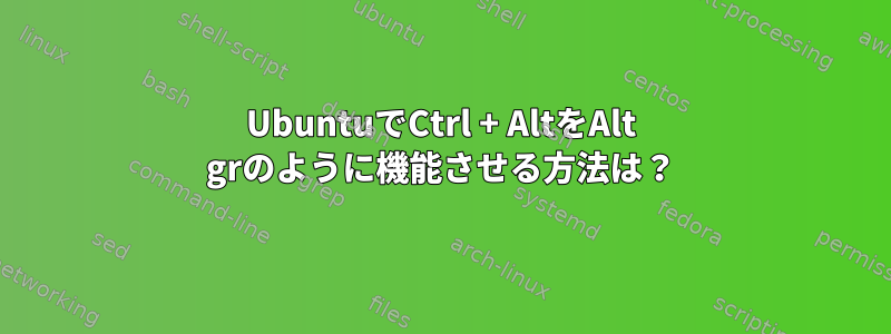 UbuntuでCtrl + AltをAlt grのように機能させる方法は？